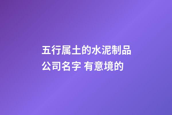 五行属土的水泥制品公司名字 有意境的-第1张-公司起名-玄机派
